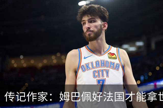 传记作家：姆巴佩好法国才能拿世界杯，坚信他至少会拿到一个金球